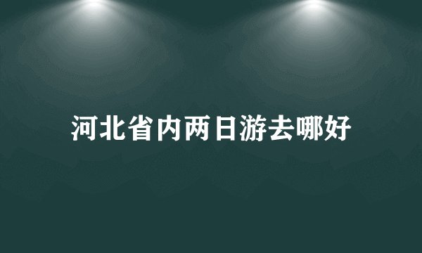 河北省内两日游去哪好