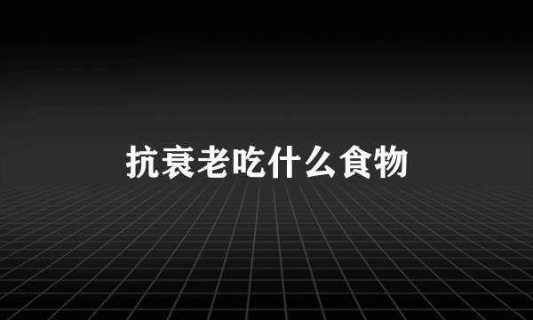 抗衰老吃什么食物
