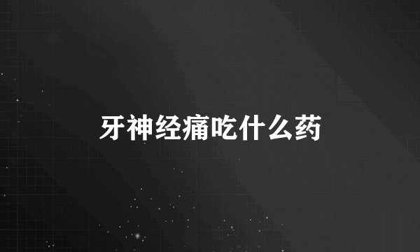 牙神经痛吃什么药