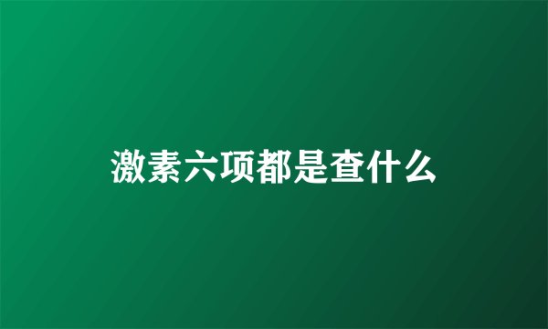 激素六项都是查什么