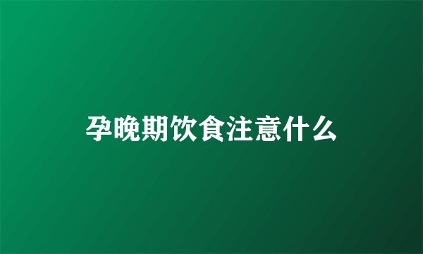 孕晚期饮食注意什么