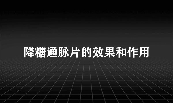 降糖通脉片的效果和作用