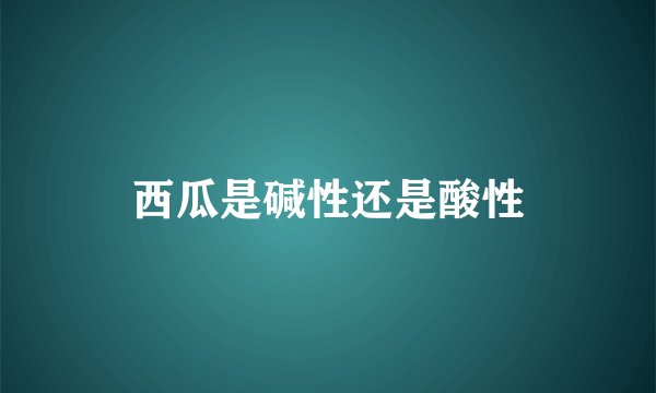西瓜是碱性还是酸性