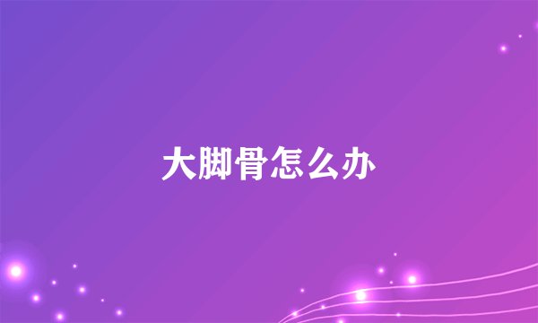 大脚骨怎么办