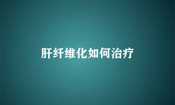 肝纤维化如何治疗