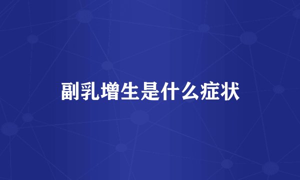 副乳增生是什么症状