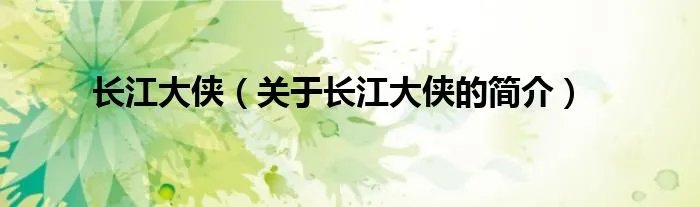 长江大侠（关于长江大侠的简介）