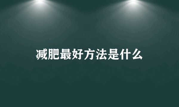 减肥最好方法是什么