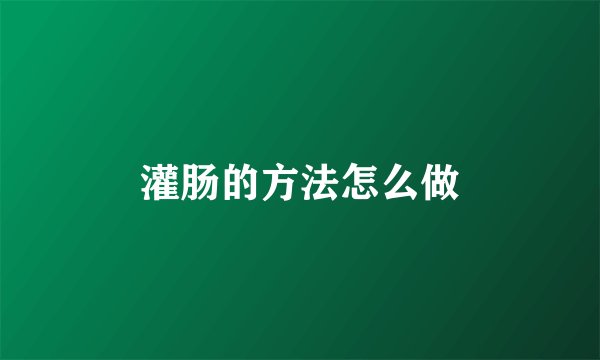 灌肠的方法怎么做