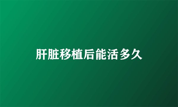 肝脏移植后能活多久