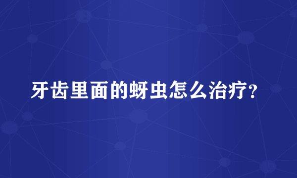 牙齿里面的蚜虫怎么治疗？