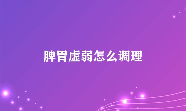 脾胃虚弱怎么调理