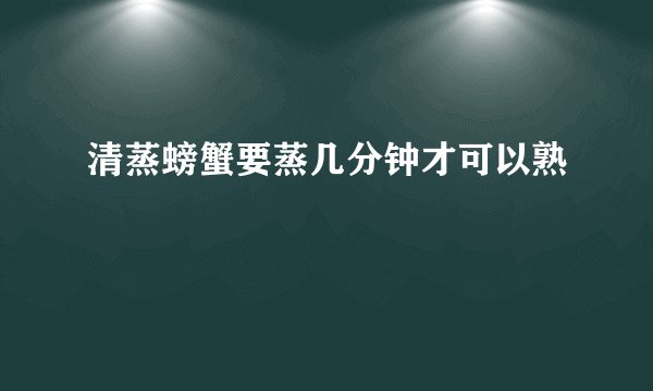 清蒸螃蟹要蒸几分钟才可以熟