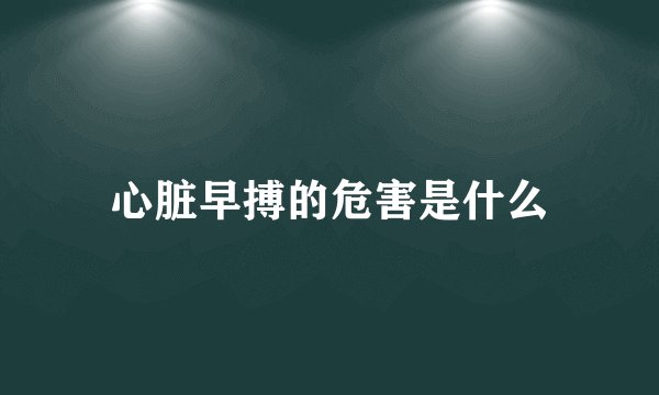 心脏早搏的危害是什么