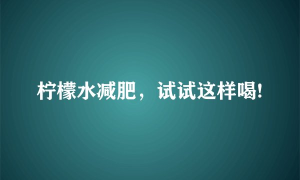 柠檬水减肥,试试这样喝!