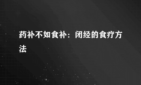 药补不如食补：闭经的食疗方法