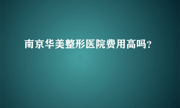 南京华美整形医院费用高吗?
