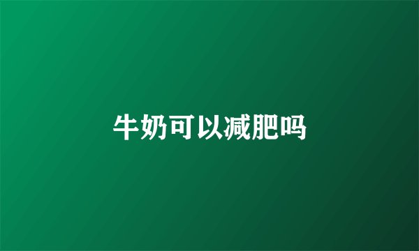 牛奶可以减肥吗