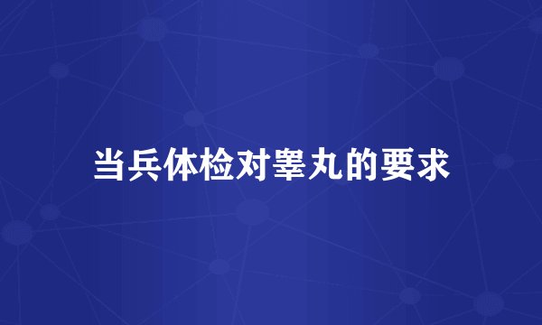 当兵体检对睾丸的要求