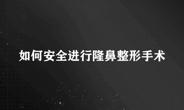 如何安全进行隆鼻整形手术