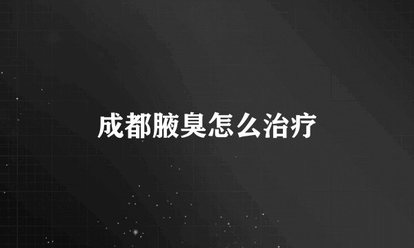成都腋臭怎么治疗
