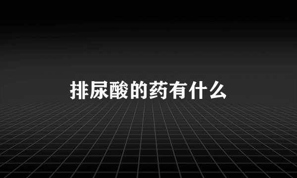 排尿酸的药有什么