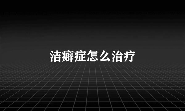 洁癖症怎么治疗
