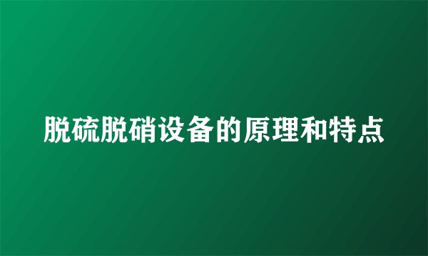 脱硫脱硝设备的原理和特点
