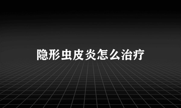 隐形虫皮炎怎么治疗