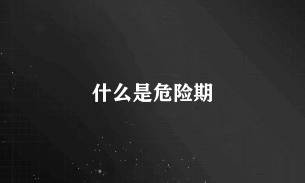 什么是危险期