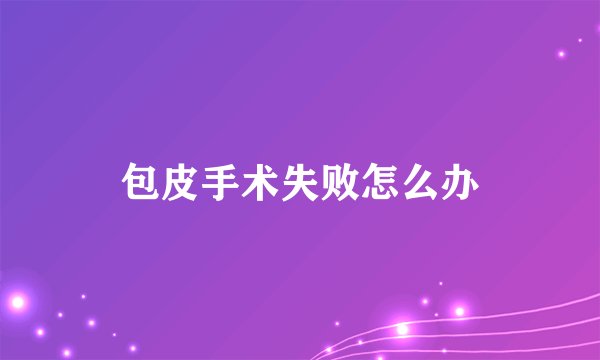 包皮手术失败怎么办