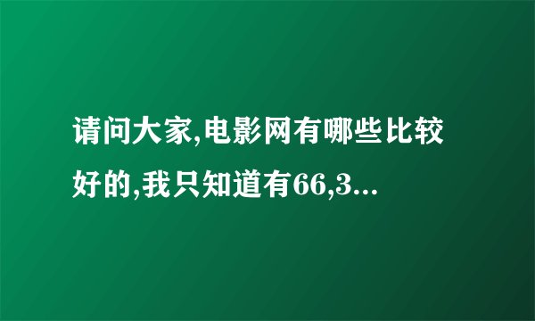 请问大家,电影网有哪些比较好的,我只知道有66,3344,电影天堂,炫电影,迅雷下载