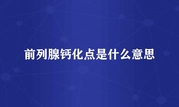 前列腺钙化点是什么意思