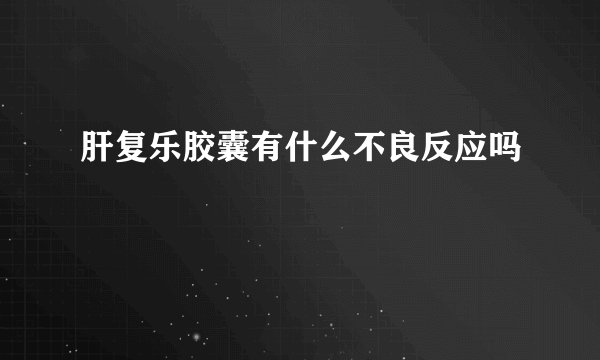肝复乐胶囊有什么不良反应吗