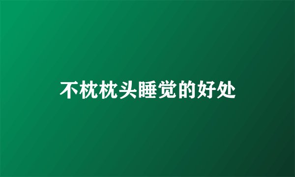 不枕枕头睡觉的好处