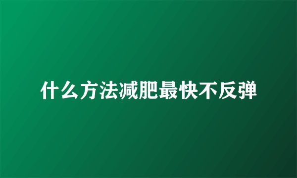 什么方法减肥最快不反弹
