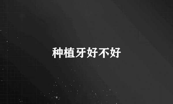 种植牙好不好