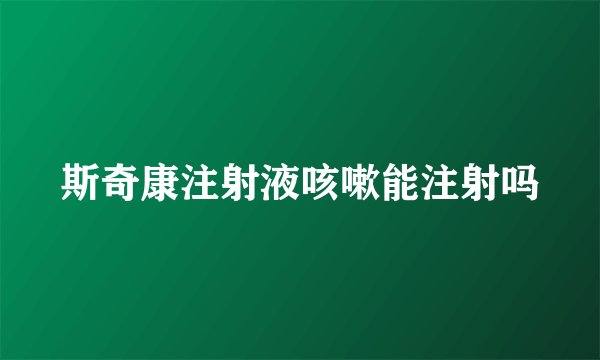 斯奇康注射液咳嗽能注射吗