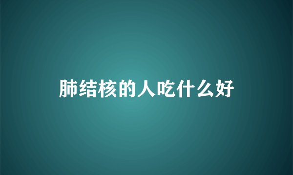 肺结核的人吃什么好