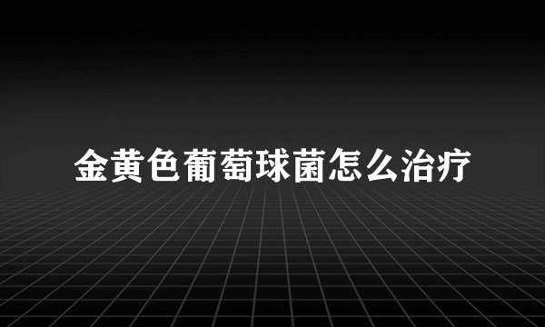 金黄色葡萄球菌怎么治疗