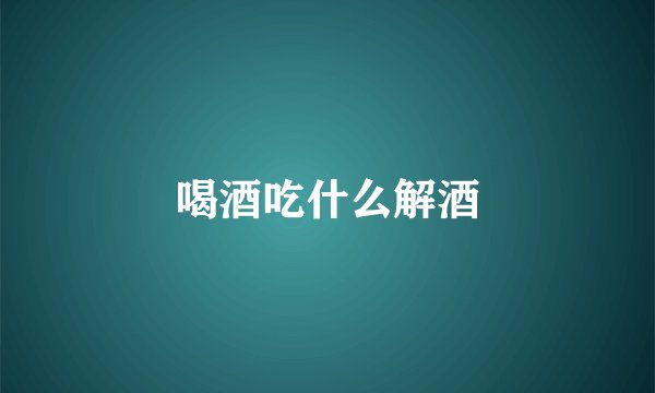 喝酒吃什么解酒