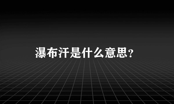 瀑布汗是什么意思？