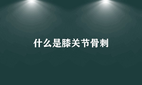 什么是膝关节骨刺