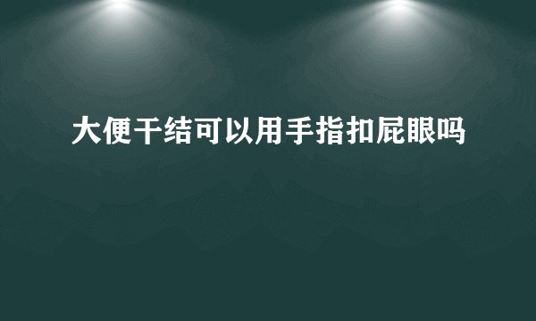 大便干结可以用手指扣屁眼吗