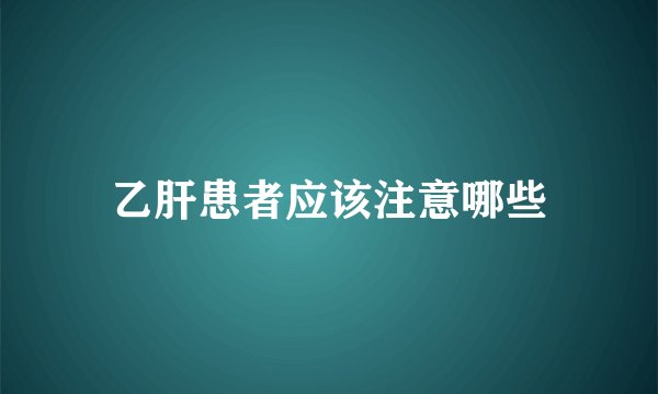乙肝患者应该注意哪些
