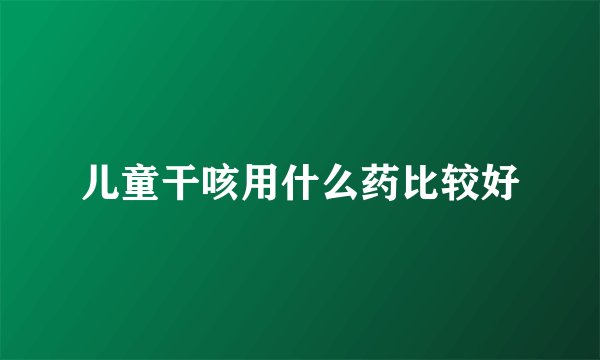 儿童干咳用什么药比较好