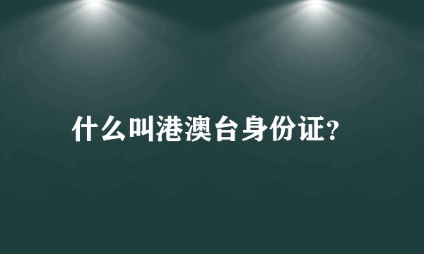 什么叫港澳台身份证？