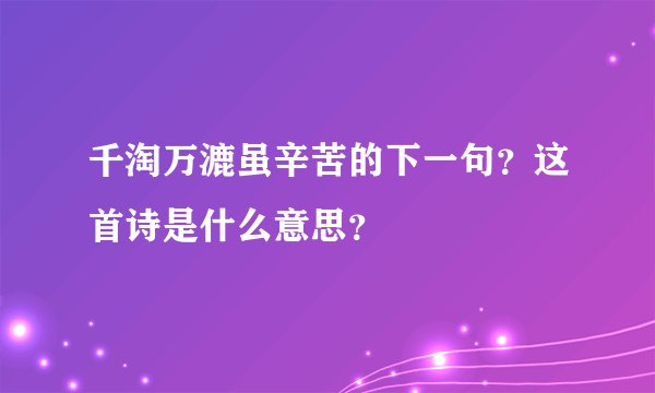 千淘万漉虽辛苦的下一句？这首诗是什么意思？