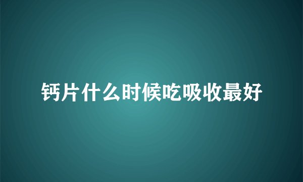 钙片什么时候吃吸收最好