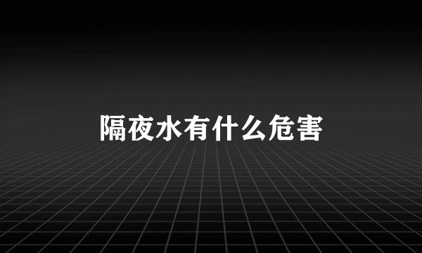 隔夜水有什么危害